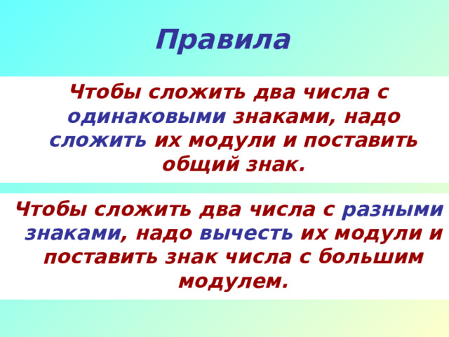 Правила  Чтобы сложить два числа с одинаковыми знаками, надо сложить их модули и поставить общий знак.  Чтобы сложить два числа с разными знаками , надо вычесть их модули и поставить знак числа с большим модулем. 