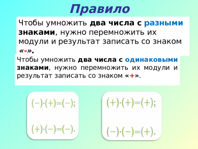 Правило Чтобы умножить два числа с  разными знаками , нужно перемножить их модули и результат записать со знаком  « - » . Чтобы умножить два числа с одинаковыми знаками , нужно перемножить их модули и результат записать со знаком « + » . 