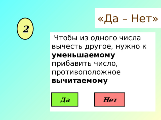 «Да – Нет» 2  Чтобы из одного числа вычесть другое, нужно к уменьшаемому прибавить число, противоположное вычитаемому Да Нет 