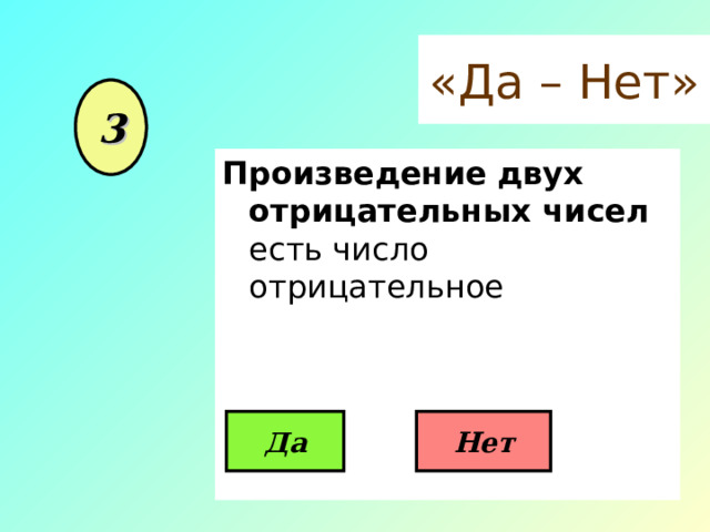 «Да – Нет» 3 Произведение  двух отрицательных чисел есть число отрицательное Да Нет 