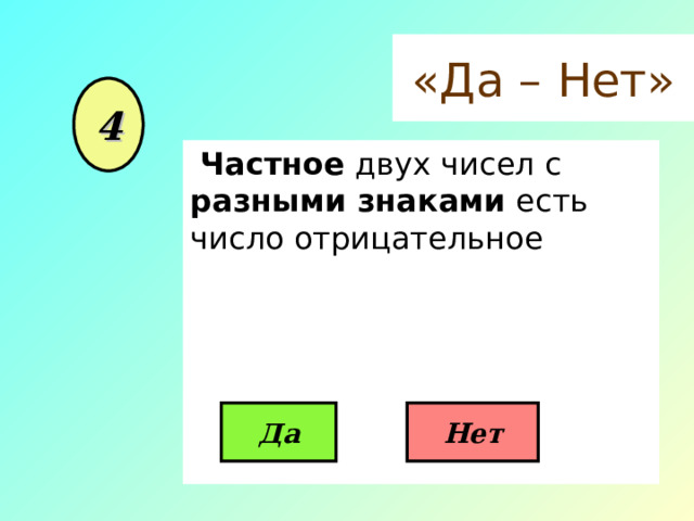 «Да – Нет» 4  Частное двух чисел с разными знаками есть число отрицательное Да Нет 