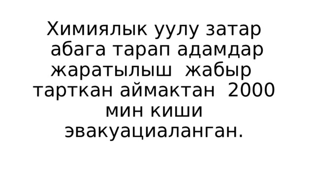   Химиялык уулу затар  абага тарап адамдар жаратылыш жабыр тарткан аймактан 2000 мин киши эвакуациаланган. 