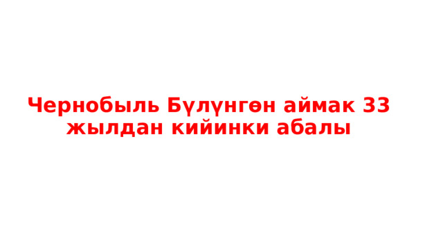 Чернобыль Бүлүнгөн аймак 33 жылдан кийинки абалы   