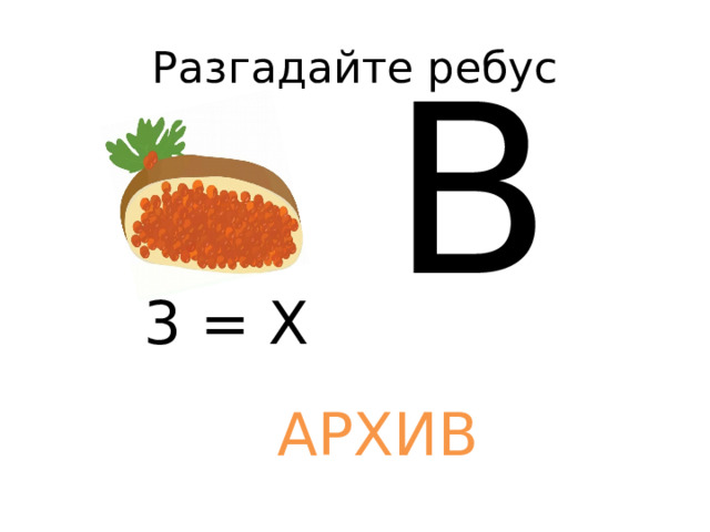 Разгадайте ребус В 3 = Х АРХИВ 