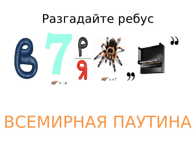 Разгадайте ребус ВСЕМИРНАЯ ПАУТИНА 
