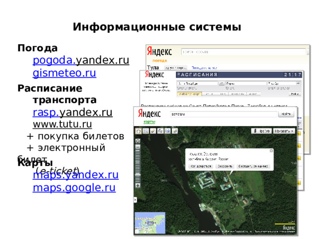 Информационные системы Погода pogoda . yandex.ru  gismeteo.ru Расписание транспорта rasp . yandex.ru  www.tutu.ru   + покупка билетов  + электронный билет  ( e-ticket ) Карты maps . yandex.ru maps.google.ru 