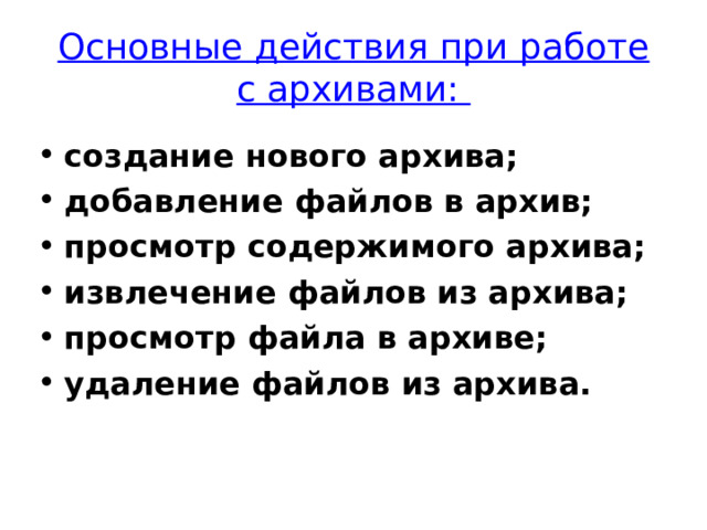 Основные действия при работе с архивами: создание нового архива; добавление файлов в архив; просмотр содержимого архива; извлечение файлов из архива; просмотр файла в архиве; удаление файлов из архива. 