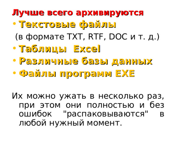 Лучше всего архивируются Текстовые файлы  (в формате TXT, RTF, DOC и т. д.) Таблицы Excel Различные базы данных Файлы программ EXE Их можно ужать в несколько раз, при этом они полностью и без ошибок 