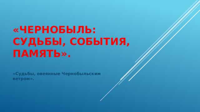 «Чернобыль: судьбы, события, память». «Судьбы, овеянные Чернобыльским ветром». 