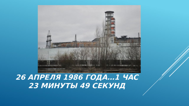 26 апреля 1986 года…1 час 23 минуты 49 секунд 