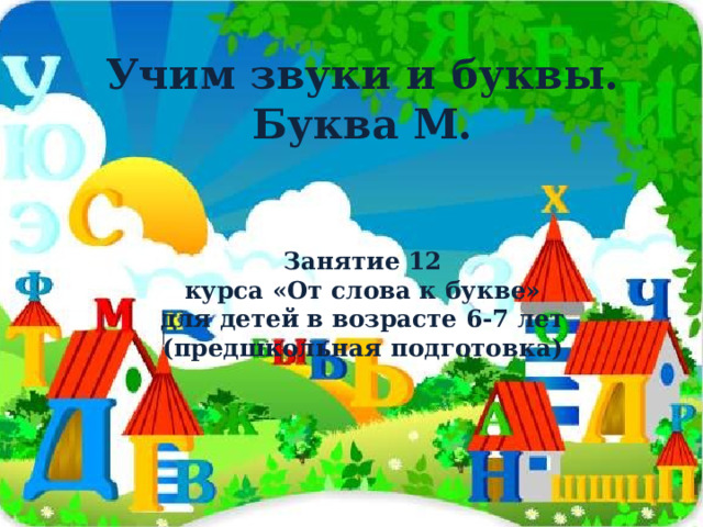 Учим звуки и буквы.  Буква М.    Занятие 12  курса «От слова к букве»  для детей в возрасте 6-7 лет  (предшкольная подготовка)       