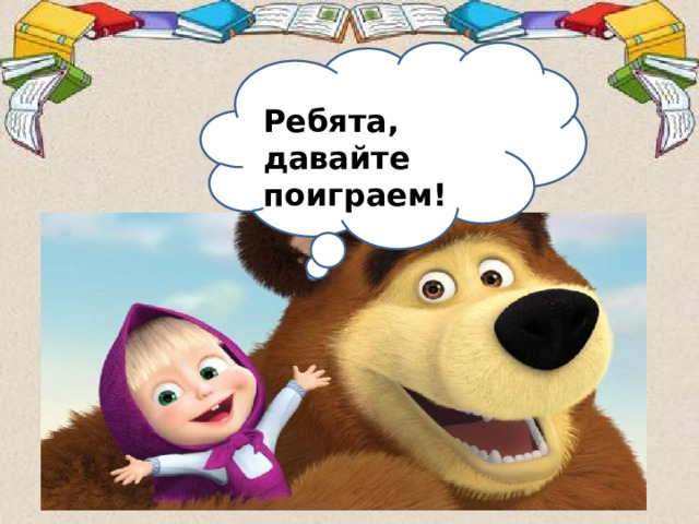 Ребята, давайте поиграем! 