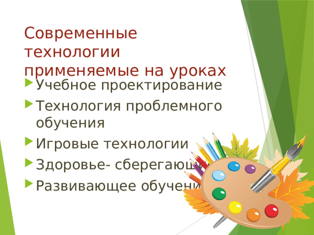Современные технологии применяемые на уроках Учебное проектирование Технология проблемного обучения Игровые технологии Здоровье- сберегающие Развивающее обучение 