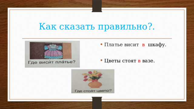 Как сказать правильно?. Платье висит в шкафу. Цветы стоят в вазе. 