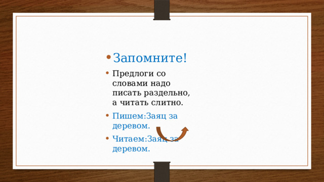 Запомните! Предлоги со словами надо писать раздельно, а читать слитно. Пишем:Заяц за деревом. Читаем:Заяц за деревом. 