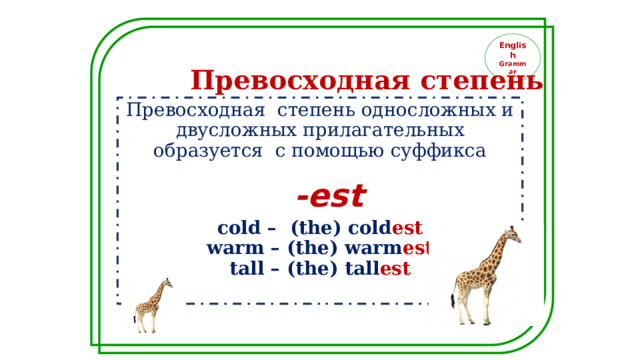 English Grammar Превосходная степень Превосходная степень односложных и двусложных прилагательных образуется с помощью суффикса  -est cold – (the) cold est warm – (the) warm est tall – (the) tall est  