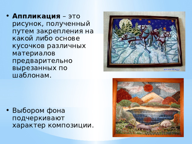 Аппликация – это рисунок, полученный путем закрепления на какой либо основе кусочков различных материалов предварительно вырезанных по шаблонам. Выбором фона подчеркивают характер композиции. 