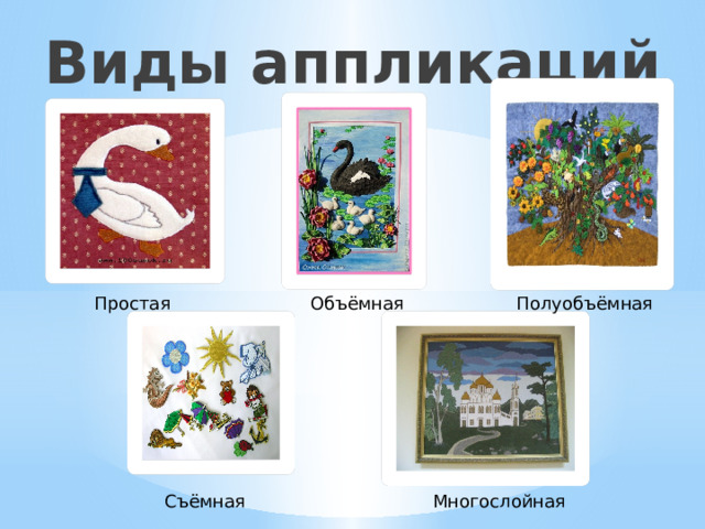 Виды аппликаций Простая Объёмная Полуобъёмная Съёмная Многослойная 