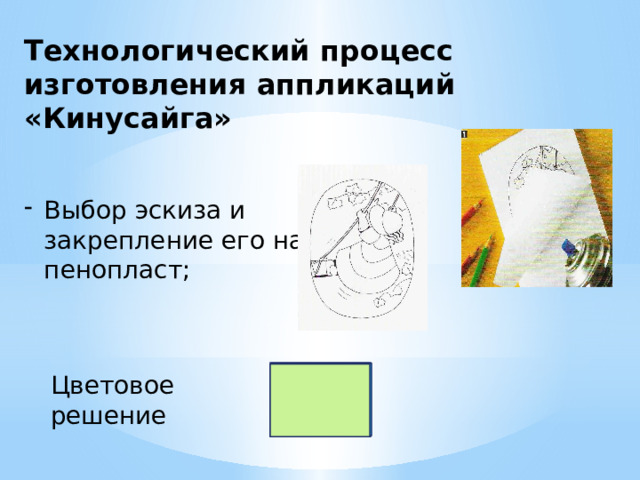 Технологический процесс изготовления аппликаций «Кинусайга» Выбор эскиза и закрепление его на пенопласт; Цветовое решение 