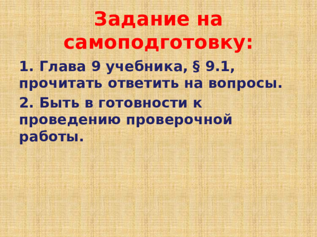 Задание на самоподготовку: 1. Глава 9 учебника, § 9.1, прочитать ответить на вопросы. 2. Быть в готовности к проведению проверочной работы. 