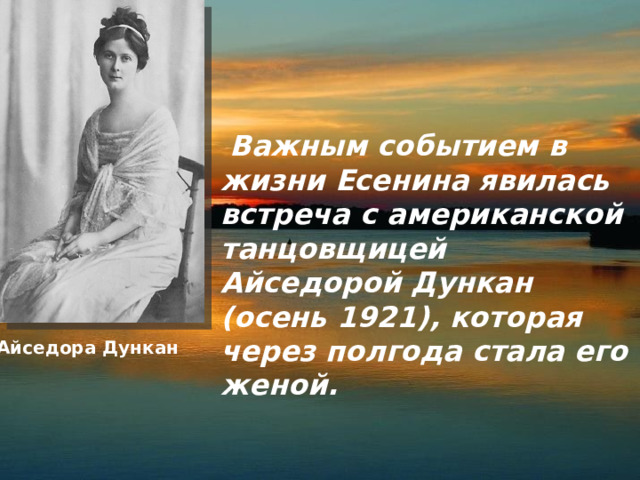  Важным событием в жизни Есенина явилась встреча с американской танцовщицей Айседорой Дункан (осень 1921), которая через полгода стала его женой. Айседора Дункан 