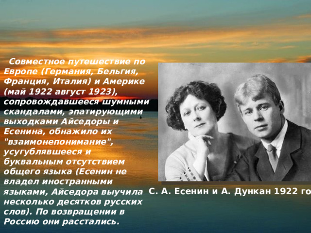  Совместное путешествие по Европе (Германия, Бельгия, Франция, Италия) и Америке (май 1922 август 1923), сопровождавшееся шумными скандалами, эпатирующими выходками Айседоры и Есенина, обнажило их 