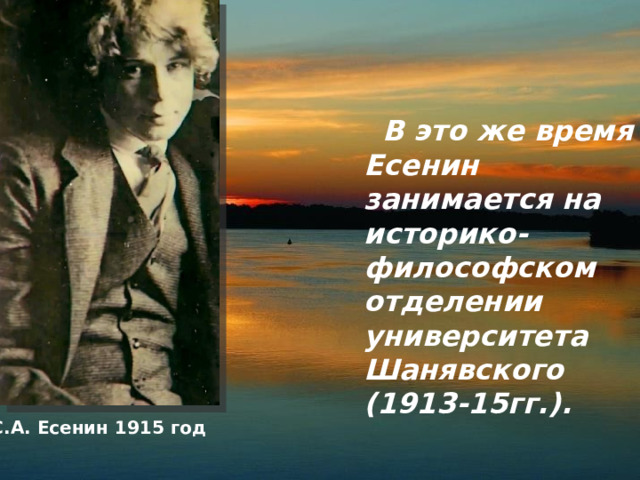  В это же время Есенин занимается на историко-философском отделении университета Шанявского (1913-15гг.). С.А. Есенин 1915 год 
