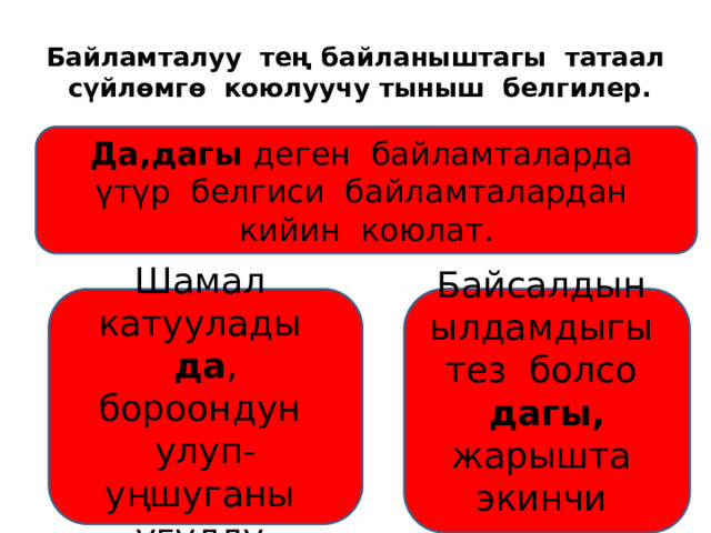 Байламталуу тең байланыштагы татаал сүйлөмгө коюлуучу тыныш белгилер. Да,дагы деген байламталарда үтүр белгиси байламталардан кийин коюлат. Шамал катуулады да , бороондун улуп-уңшуганы угулду. Байсалдын ылдамдыгы тез болсо дагы, жарышта экинчи келди. 