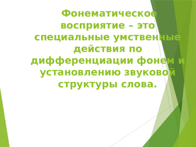  Фонематическое восприятие – это специальные умственные действия по дифференциации фонем и установлению звуковой структуры слова. 