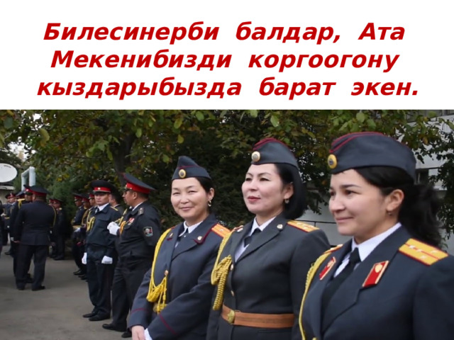 Билесинерби балдар, Ата Мекенибизди коргоогону кыздарыбызда барат экен. 