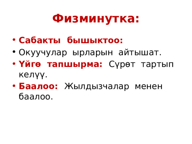 Физминутка: Сабакты бышыктоо: Окуучулар ырларын айтышат. Үйгө тапшырма: Сүрөт тартып келүү. Баалоо: Жылдызчалар менен баалоо. 