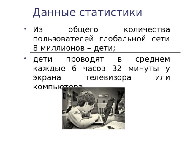 Данные статистики Из общего количества пользователей глобальной сети 8 миллионов –  дети; дети проводят в среднем каждые 6 часов 32 минуты у экрана телевизора или компьютера. 