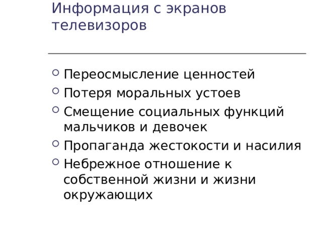 Информация с экранов телевизоров Переосмысление ценностей Потеря моральных устоев Смещение социальных функций мальчиков и девочек Пропаганда жестокости и насилия Небрежное отношение к собственной жизни и жизни окружающих 