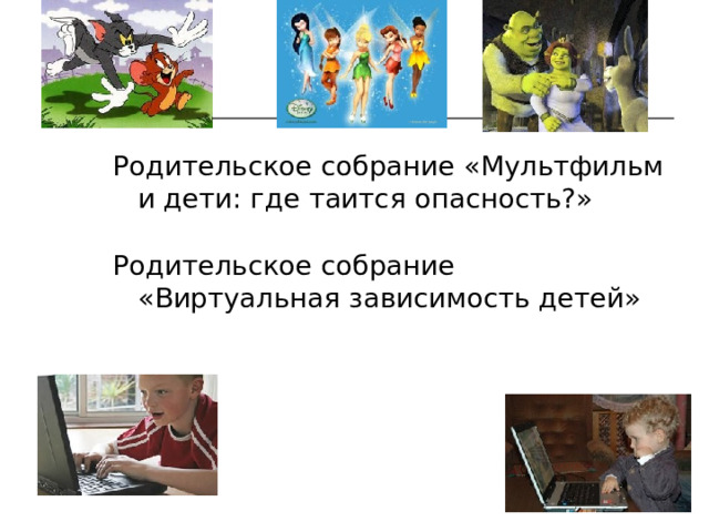 Родительское собрание «Мультфильм и дети: где таится опасность?» Родительское собрание «Виртуальная зависимость детей» 