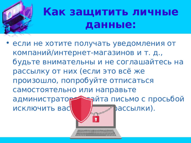 Как защитить личные данные: если не хотите получать уведомления от компаний/интернет-магазинов и т. д., будьте внимательны и не соглашайтесь на рассылку от них (если это всё же произошло, попробуйте отписаться самостоятельно или направьте администраторам сайта письмо с просьбой исключить вас из списка рассылки). 