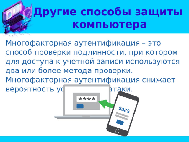 Другие способы защиты  компьютера Многофакторная аутентификация – это способ проверки подлинности, при котором для доступа к учетной записи используются два или более метода проверки. Многофакторная аутентификация снижает вероятность успеха кибератаки. 