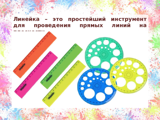Линейка – это простейший инструмент для проведения прямых линий на плоскости. 