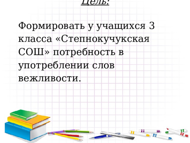 Цель:  Формировать у учащихся 3 класса «Степнокучукская СОШ» потребность в употреблении слов вежливости. 