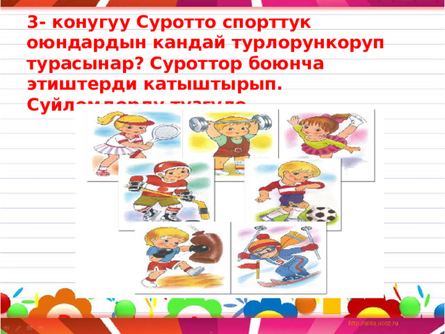 3- конугуу Суротто спорттук оюндардын кандай турлорункоруп турасынар? Суроттор боюнча этиштерди катыштырып. Суйломдорду тузгуло. 