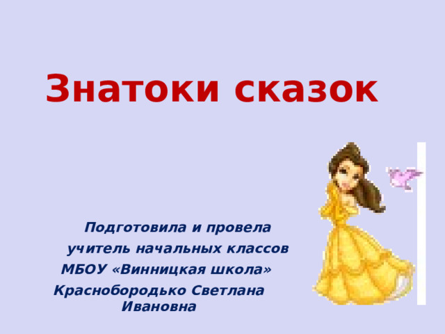 Знатоки сказок   Подготовила и провела  учитель начальных классов  МБОУ «Винницкая школа» Краснобородько Светлана Ивановна 