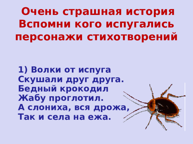  Очень страшная история  Вспомни кого испугались персонажи стихотворений 1) Волки от испуга Скушали друг друга. Бедный крокодил Жабу проглотил. А слониха, вся дрожа, Так и села на ежа. 