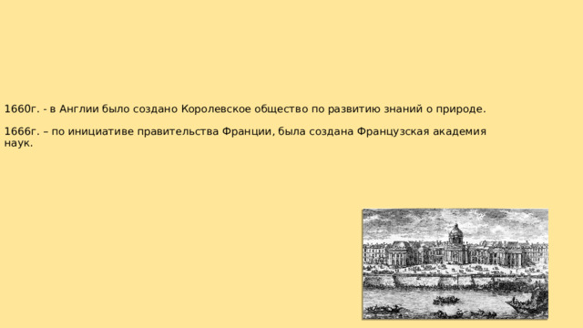 1660г. - в Англии было создано Королевское общество по развитию знаний о природе.   1666г. – по инициативе правительства Франции, была создана Французская академия наук .   