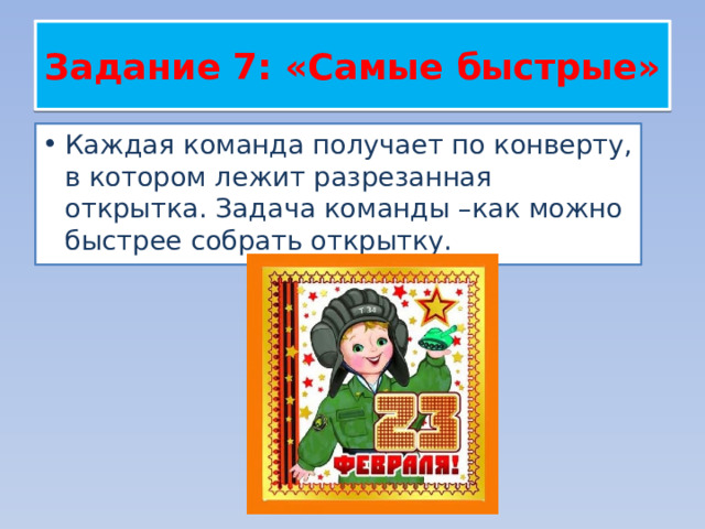 Задание 7: «Самые быстрые» Каждая команда получает по конверту, в котором лежит разрезанная открытка. Задача команды –как можно быстрее собрать открытку. 