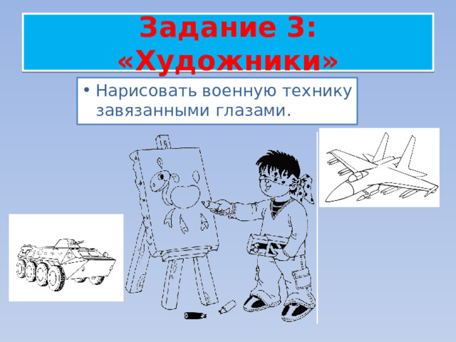 Задание 3: «Художники» Нарисовать военную технику завязанными глазами. 