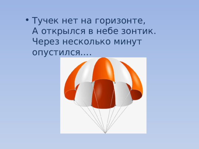 Тучек нет на горизонте,   А открылся в небе зонтик.   Через несколько минут опустился…. 
