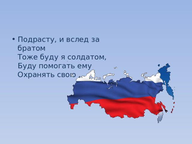 Подрасту, и вслед за братом   Тоже буду я солдатом,   Буду помогать ему   Охранять свою …    