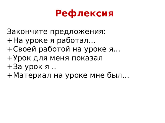 Рефлексия Закончите предложения: +На уроке я работал… +Своей работой на уроке я… +Урок для меня показал +За урок я .. +Материал на уроке мне был… 