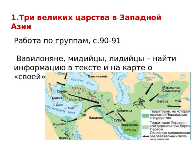 1.Три великих царства в Западной Азии Работа по группам, с.90-91  Вавилоняне, мидийцы, лидийцы – найти информацию в тексте и на карте о «своей» стране 