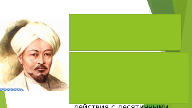 Джамшид аль-Каши Ввел в употребление десятичные дроби, но вместо запятой целую часть отделял чертой 5| 432, а также сформулировал правила действия с десятичными дробями. 