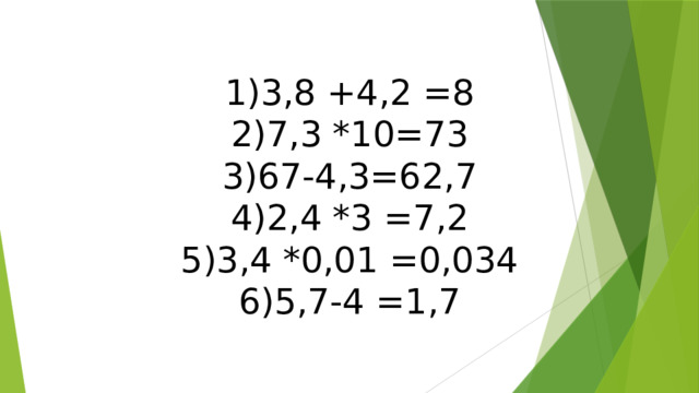 3,8 +4,2 =8 7,3 *10=73 67-4,3=62,7 2,4 *3 =7,2 3,4 *0,01 =0,034 5,7-4 =1,7 